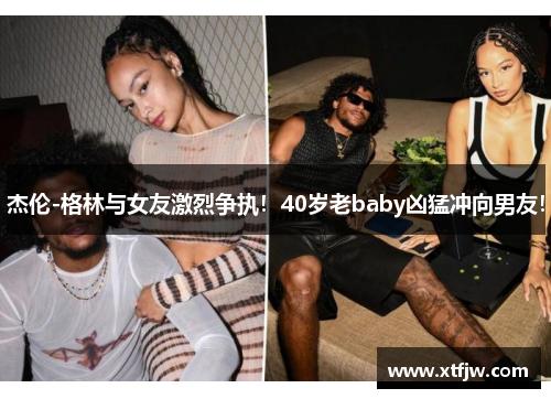 杰伦-格林与女友激烈争执！40岁老baby凶猛冲向男友！