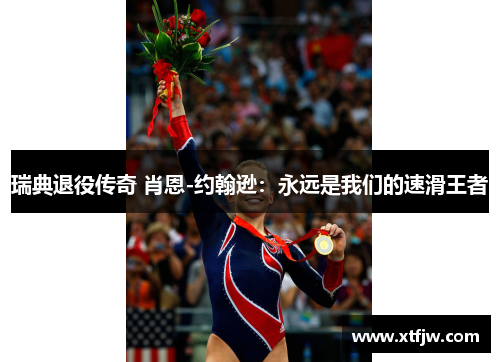 瑞典退役传奇 肖恩-约翰逊：永远是我们的速滑王者